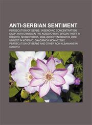 Anti-Serbian sentiment Persecution of Serbs, Jasenovac concentration camp, War crimes in the Kosovo War, Organ theft in Kosovo, Serbophobia,1156393574,9781156393574