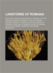 Landforms of Romania Black Sea, Canyons and gorges of Romania, Hills of Romania, Islands of Romania, Lakes of Romania,1234570858,9781234570859