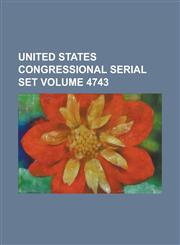 United States Congressional Serial Set Volume 4743,1153557428,9781153557429