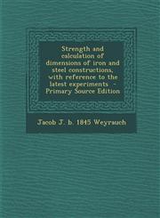 Strength and calculation of dimensions of iron and steel constructions, with reference to the latest experiments  - Primary Source Edition,1293344559,9781293344552