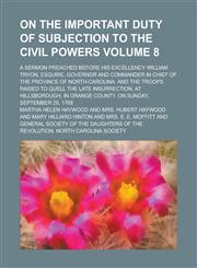 On the important duty of subjection to the civil powers; A sermon preached before His Excellency William Tryon, esquire, governor and commander in chief of the province of North-Carolina, and the troops raised to quell the late Volume 8,1230107800,9781230107806