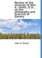Review of the lectures of Wm. A. Smith, D.D., on the philosophy and practice of slavery,1117722082,9781117722085