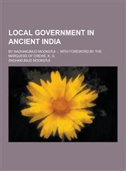 Local Government in Ancient India; By Radhakumud Mookerji ... with Foreword by the Marquess of Crewe, K. G.,1230857397,9781230857398