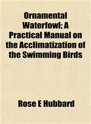 Ornamental Waterfowl; A Practical Manual on the Acclimatization of the Swimming Birds,1154901416,9781154901412