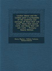 London Labour and the London Poor; A Cyclopaedia of the Condition and Earnings of Those That Will Work, Those That Cannot Work, and Those That Will No,1287624731,9781287624738