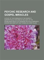 Psychic research and gospel miracles; a study of the evidences of the gospel's superphysical features in the light of the established results of modern psychical research,1150372338,9781150372339
