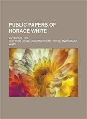 Public Papers of Horace White; Governor, 1910,1234213885,9781234213886