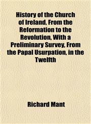 History of the Church of Ireland, From the Reformation to the Revolution, With a Preliminary Survey, From the Papal Usurpation, in the Twelfth,1153383357,9781153383356
