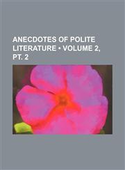 Anecdotes of Polite Literature (Volume 2, pt. 2),1154334546,9781154334548