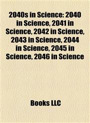 2040s in Science 2040 in Science, 2041 in Science, 2042 in Science, 2043 in Science, 2044 in Science, 2045 in Science, 2046 in Science,1158115253,9781158115259