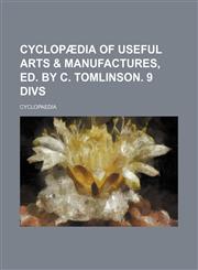 Cyclopædia of useful arts & manufactures, ed. by C. Tomlinson. 9 divs,1232165441,9781232165446
