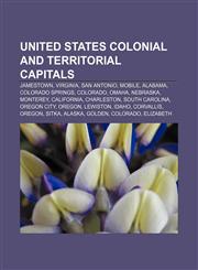 United States colonial and territorial capitals Jamestown, Virginia, San Antonio, Mobile, Alabama, Colorado Springs, Colorado, Omaha, Nebraska,1155649915,9781155649917