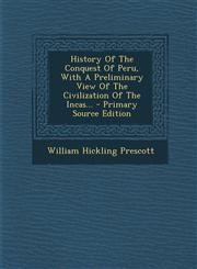 History Of The Conquest Of Peru, With A Preliminary View Of The Civilization Of The Incas... - Primary Source Edition,1294100378,9781294100379