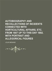 Autobiography and Recollections of Incidents Connected With Horticultural Affairs, Etc. From 1807 up to This Day 1892. With Portrait and Allegorical Figures,1151592005,9781151592002