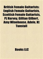 British Female Guitarists English Female Guitarists, Scottish Female Guitarists, Pj Harvey, Gillian Gilbert, Amy Winehouse, Adele, Kt Tunstall,1158138172,9781158138173