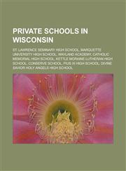 Private schools in Wisconsin St. Lawrence Seminary High School, Marquette University High School, Wayland Academy, Catholic Memorial High School, Kettle Moraine Lutheran High School, Conserve School, Pius XI High School,1156791316,9781156791318