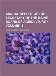 Annual Report of the Secretary of the Maine Board of Agriculture (Volume 18),1153884194,9781153884198