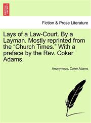 Lays of a Law-Court. By a Layman. Mostly reprinted from the "Church Times." With a preface by the Rev. Coker Adams.,124154381X,9781241543815