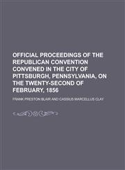 Official Proceedings of the Republican Convention Convened in the City of Pittsburgh, Pennsylvania, on the Twenty-Second of February, 1856,1234288877,9781234288877