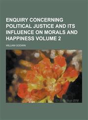 Enquiry Concerning Political Justice and Its Influence on Morals and Happiness Volume 2,1230393560,9781230393568