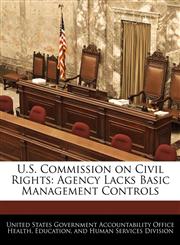 U.S. Commission on Civil Rights Agency Lacks Basic Management Controls,1240752385,9781240752386
