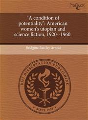 "A condition of potentiality" American women's utopian and science fiction, 1920--1960.,1244052477,9781244052475