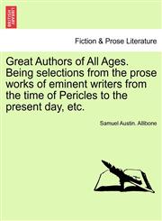 Great Authors of All Ages. Being selections from the prose works of eminent writers from the time of Pericles to the present day, etc.,1241141495,9781241141493