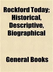 Rockford Today; Historical, Descriptive, Biographical,1153420171,9781153420174