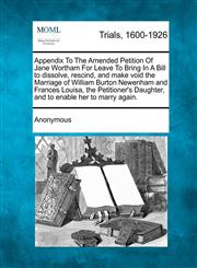 Appendix To The Amended Petition Of Jane Wortham For Leave To Bring In A Bill to dissolve, rescind, and make void the Marriage of William Burton Newenham and Frances Louisa, the Petitioner's Daughter, and to enable her to marry again.,127549126X,9781275491267