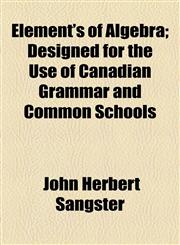 Element's of Algebra; Designed for the Use of Canadian Grammar and Common Schools,115500860X,9781155008608