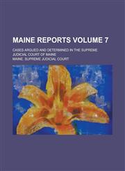 Maine Reports; Cases Argued and Determined in the Supreme Judicial Court of Maine Volume 7,1236994795,9781236994790