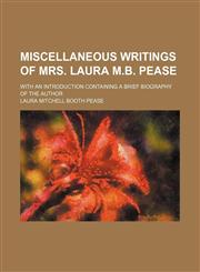 Miscellaneous writings of Mrs. Laura M.B. Pease; with an introduction containing a brief biography of the author,1151422541,9781151422545