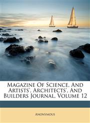 Magazine Of Science, And Artists', Architects', And Builders Journal, Volume 12,1173751769,9781173751760