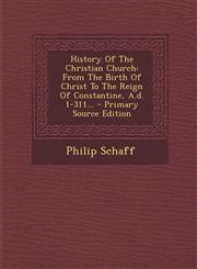 History Of The Christian Church From The Birth Of Christ To The Reign Of Constantine, A.d. 1-311... - Primary Source Edition,1294121693,9781294121695