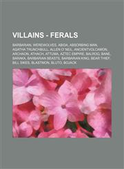 Villains - Ferals Barbarian, Werewolves, Abida, Absorbing Man, Agatha Trunchbull, Allen O' Neil, AncientVolcamon, Archaon, Athach, Attuma, Aztec Empire, Balrog, Bane, Baraka, Barbarian Beasts, Barbarian King, Bear Thief, Bill Sikes, Blastmon, Bluto, Boja,1234841320,9781234841324