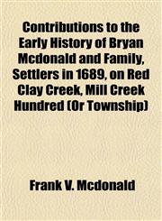 Contributions to the Early History of Bryan Mcdonald and Family, Settlers in 1689, on Red Clay Creek, Mill Creek Hundred (Or Township),1154671356,9781154671353