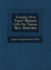 Twenty-Five Years' Mission Life on Tanna, New Hebrides,124978820X,9781249788201