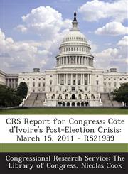 Crs Report for Congress Cote D'Ivoire's Post-Election Crisis: March 15, 2011 - Rs21989,1294022032,9781294022039
