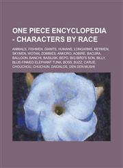 One Piece Encyclopedia - Characters by Race Animals, Fishmen, Giants, Humans, Longarms, Mermen, Skymen, Wotan, Zombies, Ankoro, Aobire, Bacura, Balloon, Banchi, Basilisk, Bepo, Big Bird's Son, Billy, Blue-Finned Elephant Tuna, Boss, Buzz, Carue,1234852829,9781234852825