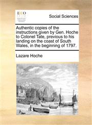 Authentic copies of the instructions given by Gen. Hoche to Colonel Tate, previous to his landing on the coast of South Wales, in the beginning of 1797.,1140831410,9781140831419