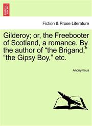 Gilderoy; or, the Freebooter of Scotland, a romance. By the author of "the Brigand," "the Gipsy Boy," etc.,1241387737,9781241387730