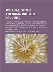 Journal of the American Institute (Volume 2); A Monthly Publication, Devoted to the Interests of Agriculture, Commerce, Manufactures, and the Arts Accompanied With Public Documents, Sketches of Natural History, And, Occasionlly, Philosophical and Literary,1154139867,9781154139860
