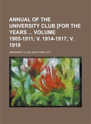Annual of the University Club [For the Years Volume 1905-1911; V. 1914-1917; V. 1919,1234214709,9781234214708