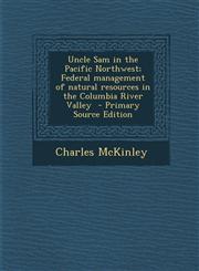 Uncle Sam in the Pacific Northwest; Federal Management of Natural Resources in the Columbia River Valley,1289637253,9781289637255