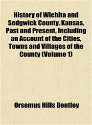 History of Wichita and Sedgwick County, Kansas, Past and Present, Including an Account of the Cities, Towns and Villages of the County (Volume 1),1152835939,9781152835931