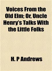 Voices From the Old Elm; Or, Uncle Henry's Talks With the Little Folks,115320424X,9781153204248