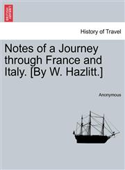 Notes of a Journey through France and Italy. [By W. Hazlitt.],1241501203,9781241501204