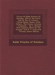 Travels Of Rabbi Petachia Of Ratisbon, Who In The Latter End Of The 12. Century, Visited Poland, Russia, Little Tartary, The Crimea, Armenia ... Translated ... By A. Benisch, With Explanat. Notes By The Translat. And W. F. Ainsworth - Primary Source Edit,1295759764,9781295759767