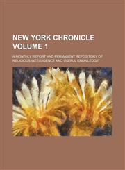 New York Chronicle; A Monthly Report and Permanent Repository of Religious Intelligence and Useful Knowledge Volume 1,1236579488,9781236579485