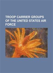Troop Carrier Groups of the United States Air Force 1st Troop Carrier Group, 309th Troop Carrier Group, 317th Troop Carrier Group, 3200th Proof Test,123081082X,9781230810829
